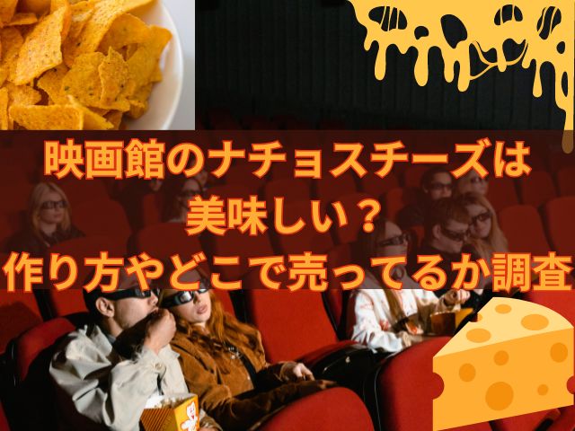 映画館のナチョスチーズは美味しい？作り方やどこで売ってるか調査