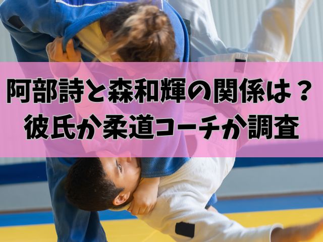 阿部詩と森和輝の関係は？彼氏か柔道コーチか調査