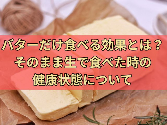 バターだけ食べる効果とは？そのまま生で食べた時の健康状態について