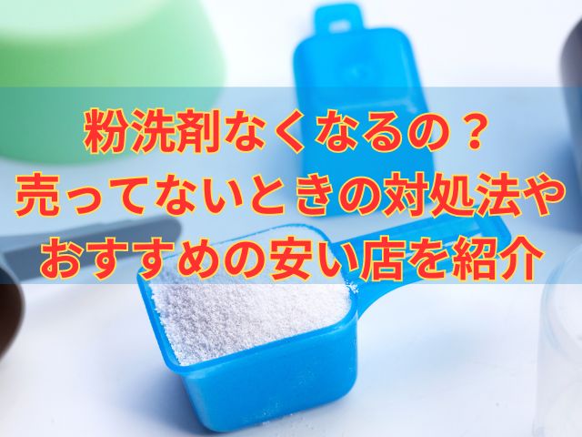 粉洗剤なくなるの？売ってないときの対処法やおすすめの安い店を紹介