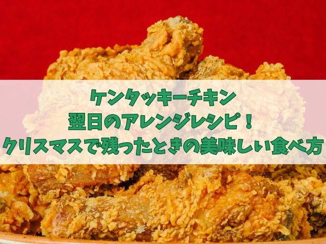 ケンタッキーチキン翌日のアレンジレシピ！クリスマスで残ったときの美味しい食べ方