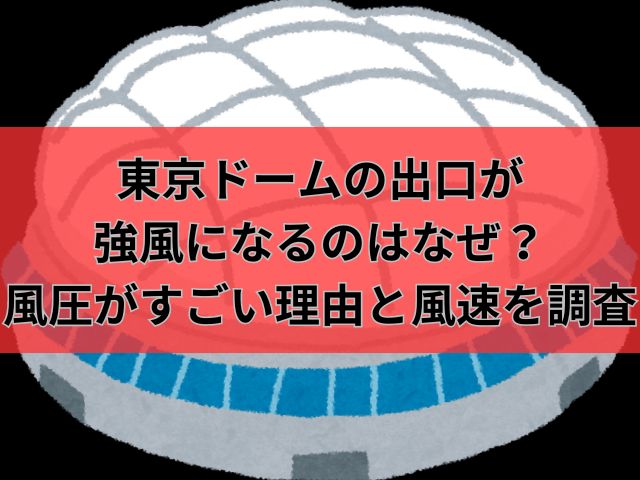 東京ドームの出口が強風になるのはなぜ？風圧がすごい理由と風速を調査