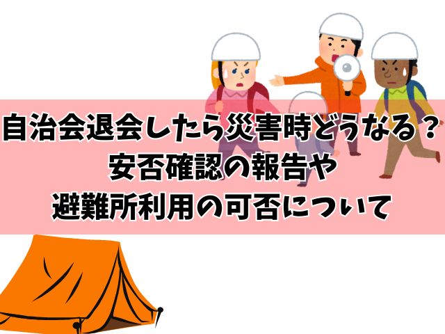 自治会退会したら災害時どうなる？安否確認の報告や避難所利用の可否について