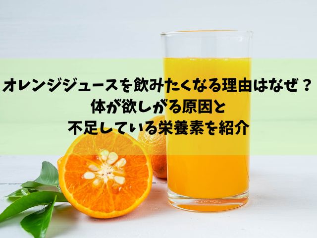 オレンジジュースを飲みたくなる理由はなぜ？体が欲しがる原因と不足している栄養素を紹介