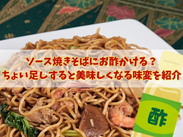 ソース焼きそばにお酢かける？ちょい足しすると美味しくなる味変を紹介