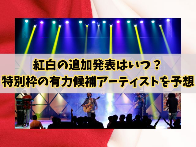 紅白の追加発表はいつ？特別枠の有力候補アーティストを予想