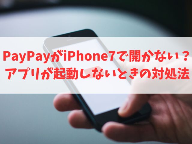 PayPayがiPhone7で開かない？アプリが起動しないときの対処法